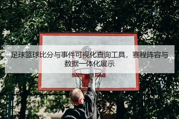 足球篮球比分与事件可视化查询工具，赛程阵容与数据一体化展示