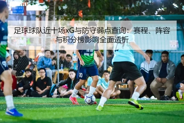 足球球队近十场xG与防守弱点查询：赛程、阵容与积分榜影响全面透析