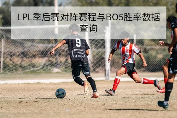 LPL季后赛对阵赛程与BO5胜率数据查询