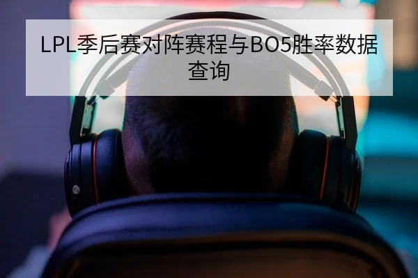 LPL季后赛对阵赛程与BO5胜率数据查询