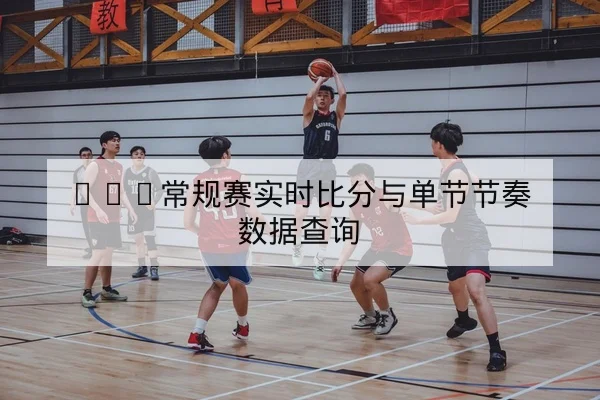 NBA常规赛实时比分与单节节奏数据查询